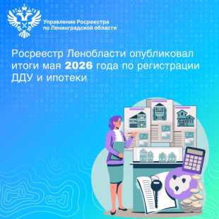 Управление Росреестра по Ленинградской области публикует статистику регистрации договоров долевого участия и ипотеки за январь-май 2026 года.