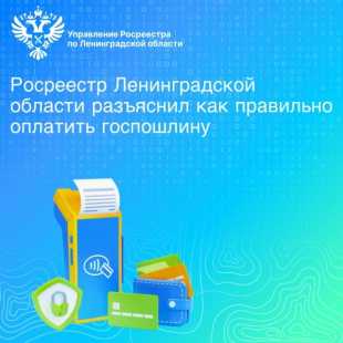 Росреестр Ленинградской области разъяснил как правильно оплатить госпошлину