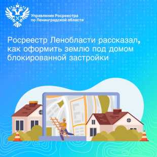 Росреестр Ленобласти рассказывает, как оформить землю под домом блокированной застройки 