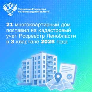 Росреестр Ленобласти поставил на кадастровый учет 21 многоквартирный дом за третий квартал 2026 года